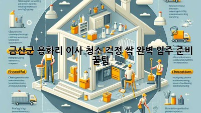 🏡✨ 금산군 용화리 이사, 청소 걱정 싹! 완벽 입주 준비 꿀팁 🍯