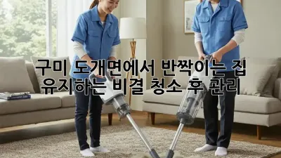 구미 도개면에서 반짝이는 집, 유지하는 비결! 청소 후 관리